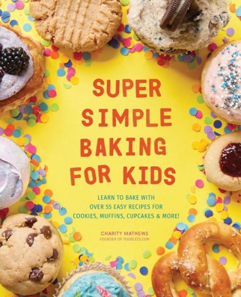 Super Simple Baking for Kids: Learn to Bake with over 55 Easy Recipes for Cookies, Muffins, Cupcakes and More! - Super Simple Kids Cookbooks - Charity Mathews - Books - Callisto Media Inc. - 9781641523196 - April 19, 2019