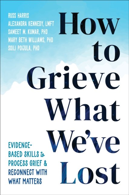 Cover for Alexandra Kennedy · How to Grieve What We've Lost: Evidence-Based Skills to Process Grief and Reconnect with What Matters (Paperback Bog) (2024)