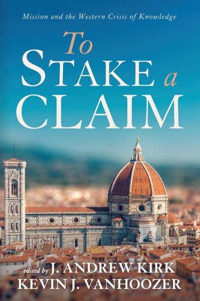 To Stake a Claim Mission and the Western Crisis of Knowledge - J. Andrew Kirk - Books - Wipf and Stock - 9781666711196 - April 16, 2021