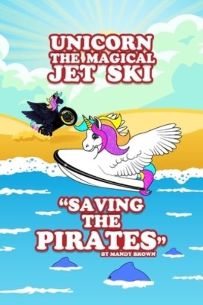 Cover for Mandy Brown · Unicorn the Magical Jet Ski - &quot;Saving the Pirates&quot; (Paperback Book) (2019)