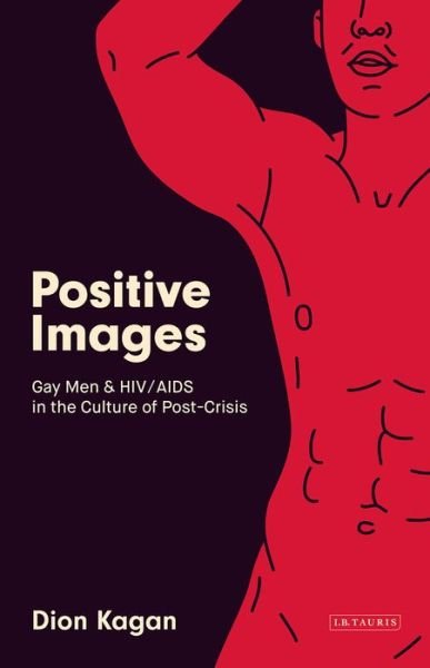 Cover for Kagan, Dion (LaTrobe University, Australia) · Positive Images: Gay Men and HIV / AIDS in the Culture of 'Post Crisis' - Library of Gender and Popular Culture (Gebundenes Buch) (2018)