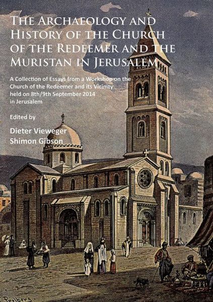 Cover for The Archaeology and History of the Church of the Redeemer and the Muristan in Jerusalem: A Collection of Essays from a Workshop on the Church of the Redeemer and its Vicinity held on 8th/9th September 2014 in Jerusalem (Paperback Book) (2016)