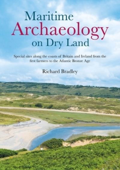 Maritime Archaeology on Dry Land: Special sites along the coasts of Britain and Ireland from the first farmers to the Atlantic Bronze Age - Richard Bradley - Bøger - Oxbow Books - 9781789258196 - 15. april 2022