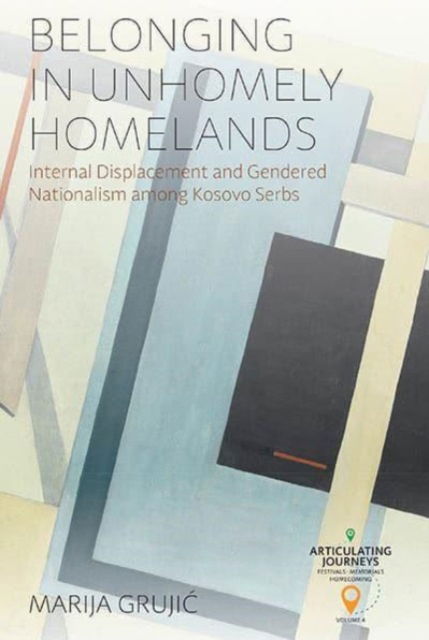 Cover for Marija Grujic · Belonging in Unhomely Homelands: Internal Displacement and Gendered Nationalism among Kosovo Serbs - Articulating Journeys: Festivals, Memorials, and Homecomings (Hardcover Book) (2025)