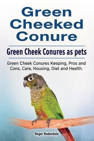 Cover for Roger Rodendale · Green Cheeked Conure. Green Cheek Conures as pets. Green Cheek Conures Keeping, Pros and Cons, Care, Housing, Diet and Health. (Taschenbuch) (2017)