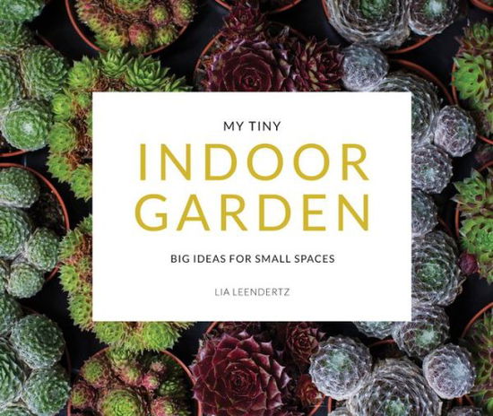 Cover for Lia Leendertz · My Tiny Indoor Garden: Big ideas for small spaces (Paperback Book) (2018)