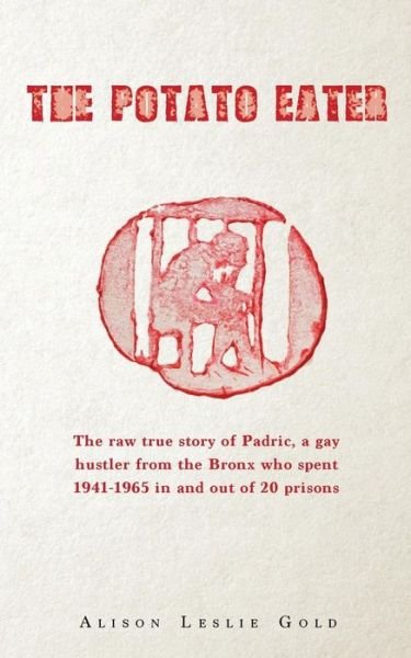 Cover for Alison Leslie Gold · The Potato Eater: the Raw True Story of Padric, a Gay Hustler from the Bronx Who Spent 1941-1965 in and out of 20 Prisons (Pocketbok) (2015)