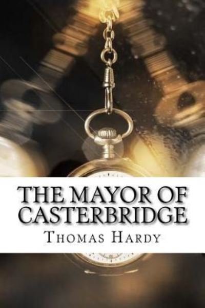 The Mayor of Casterbridge - Thomas Hardy - Books - Createspace Independent Publishing Platf - 9781975761196 - August 24, 2017