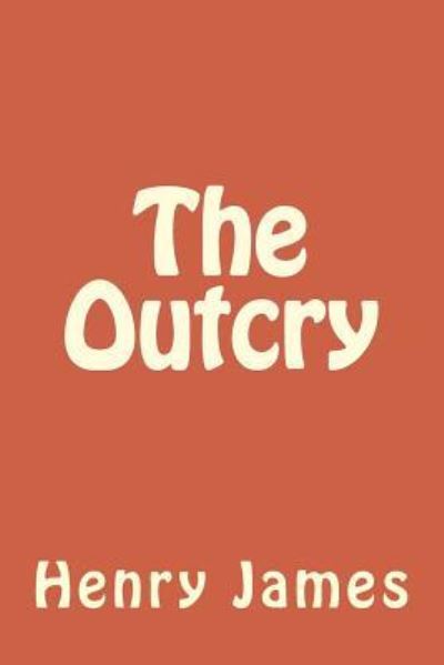 The Outcry - Henry James - Bøger - Createspace Independent Publishing Platf - 9781984981196 - 9. februar 2018