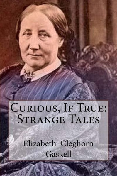 Curious, If True - Elizabeth Cleghorn Gaskell - Books - CreateSpace Independent Publishing Platf - 9781986060196 - February 28, 2018