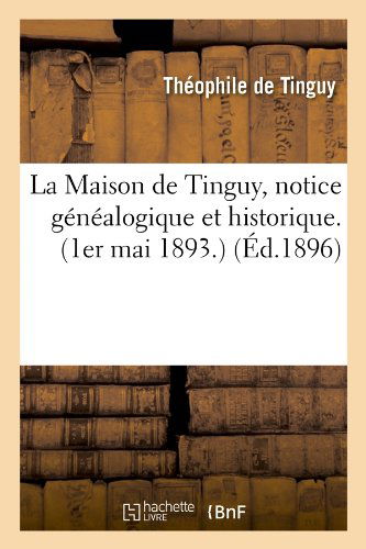 Cover for Theophile De Tinguy · La Maison De Tinguy, Notice Genealogique et Historique. (1er Mai 1893.) (Ed.1896) (French Edition) (Paperback Book) [French edition] (2012)