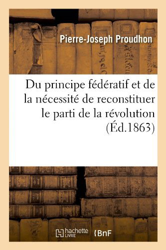 Cover for Pierre-joseph Proudhon · Du Principe Federatif et De La Necessite De Reconstituer Le Parti De La Revolution (Ed.1863) (French Edition) (Paperback Book) [French edition] (2012)