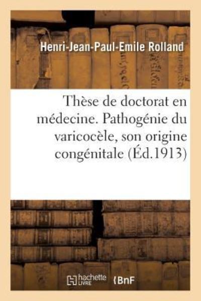 These de Doctorat En Medecine. Contribution A l'Etude de la Pathogenie Du Varicocele - Rolland-H-J-P-E - Kirjat - Hachette Livre - BNF - 9782019943196 - torstai 1. helmikuuta 2018