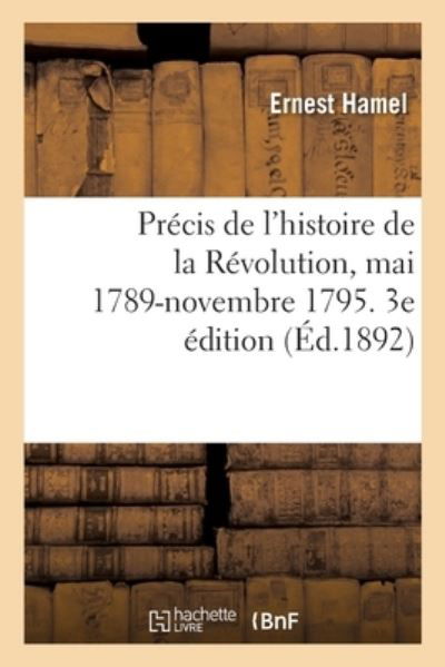 Cover for Ernest Hamel · Precis de l'Histoire de la Revolution, Mai 1789-Novembre 1795. 3e Edition (Paperback Book) (2020)