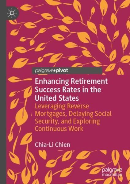 Cover for Chia-Li Chien · Enhancing Retirement Success Rates in the United States: Leveraging Reverse Mortgages, Delaying Social Security, and Exploring Continuous Work (Hardcover Book) [1st ed. 2019 edition] (2019)