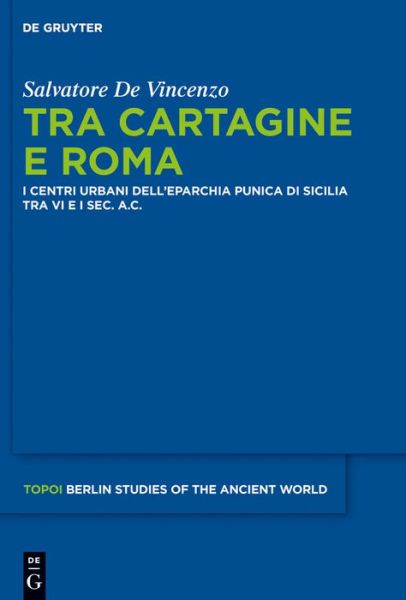 Cover for Salvatore De Vincenzo · Tra Cartagine E Roma: I Centri Urbani Dell'eparchia Punica Di Sicilia Tra Vi E I Sec. A.c. (Topoi: Berlin Studies of the Ancient World) (Italian Edition) (Hardcover Book) [Italian edition] (2012)