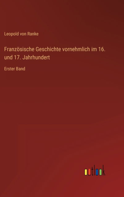 Cover for Ranke Leopold von Ranke · Franzosische Geschichte vornehmlich im 16. und 17. Jahrhundert: Erster Band (Hardcover Book) (2022)