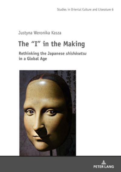 Cover for Justyna Weronika Kasza · The &quot;I&quot; in the Making: Rethinking the Japanese shishosetsu in a Global Age - Studies in East Asian Literatures and Cultures (Hardcover Book) [New edition] (2020)