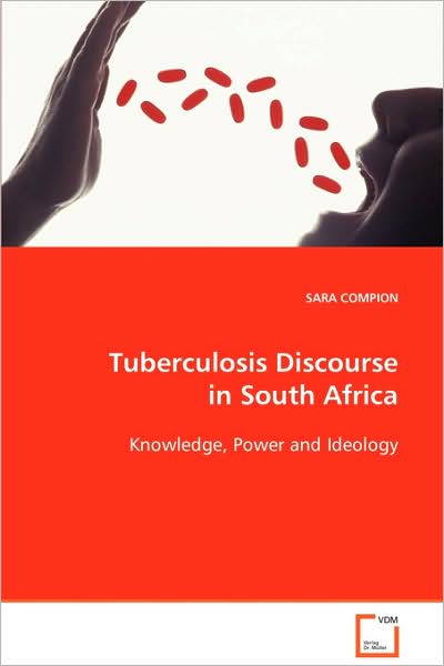 Tuberculosis Discourse in South Africa: Knowledge, Power and Ideology - Sara Compion - Books - VDM Verlag - 9783639089196 - October 17, 2008