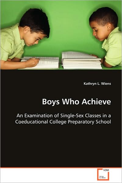 Boys Who Achieve: an Examination of Single-sex Classes in a Coeducational College Preparatory School - Kathryn L. Wiens - Boeken - VDM Verlag Dr. Müller - 9783639104196 - 4 december 2008