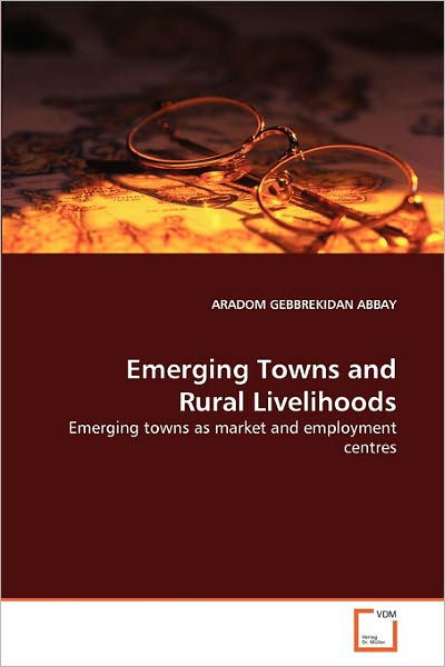 Cover for Aradom Gebbrekidan Abbay · Emerging Towns and Rural Livelihoods: Emerging Towns As Market and Employment Centres (Paperback Bog) (2010)