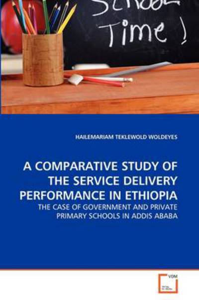 Cover for Hailemariam Teklewold Woldeyes · A Comparative Study of the Service Delivery Performance in Ethiopia: the Case of Government and Private Primary Schools in Addis Ababa (Taschenbuch) (2011)