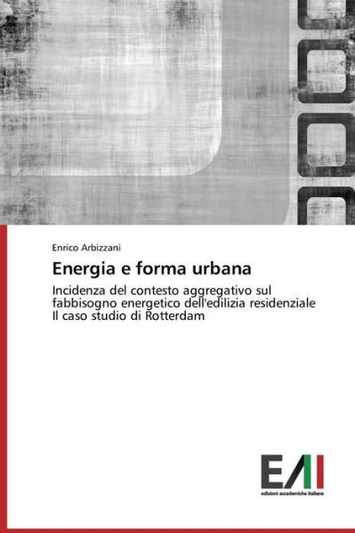 Cover for Enrico Arbizzani · Energia E Forma Urbana: Incidenza Del Contesto Aggregativo Sul Fabbisogno Energetico Dell'edilizia Residenziale  Il Caso Studio Di Rotterdam (Paperback Book) [Italian edition] (2014)