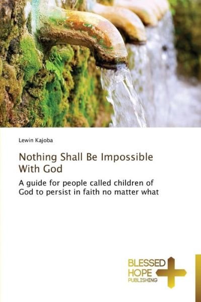 Cover for Lewin Kajoba · Nothing Shall Be Impossible with God: a Guide for People Called Children of God to Persist in Faith No Matter What (Pocketbok) (2013)