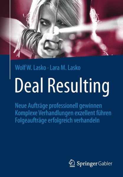 Cover for Wolf W Lasko · Deal Resulting: Neue Auftrage Professionell Gewinnen Komplexe Verhandlungen Exzellent Fuhren Folgeauftrage Erfolgreich Verhandeln (Paperback Book) [1. Aufl. 2016 edition] (2016)