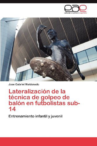 Cover for Jose Gabriel Maldonado · Lateralización De La Técnica De Golpeo De Balón en Futbolistas Sub-14: Entrenamiento Infantil Y Juvenil (Paperback Book) [Spanish edition] (2012)