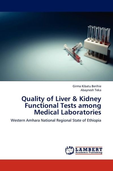 Cover for Abaynesh Teka · Quality of Liver &amp; Kidney Functional Tests Among Medical Laboratories: Western Amhara National Regional State of Ethiopia (Paperback Book) (2012)