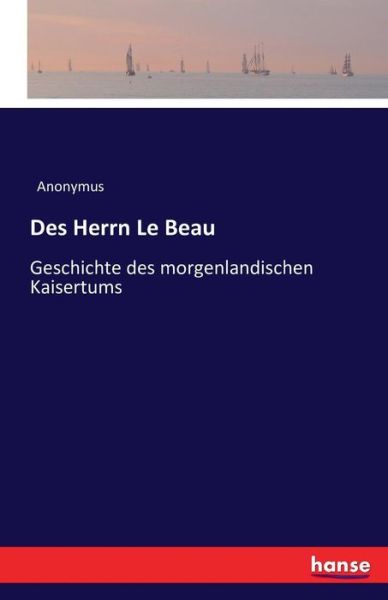 Cover for Anonymus · Des Herrn Le Beau: Geschichte des morgenlandischen Kaisertums (Paperback Book) (2016)