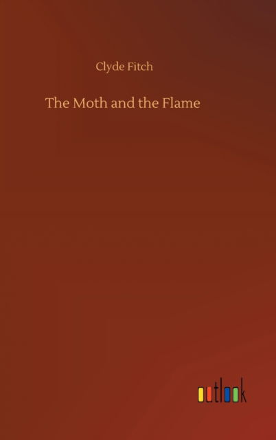 Cover for Clyde Fitch · The Moth and the Flame (Hardcover Book) (2020)
