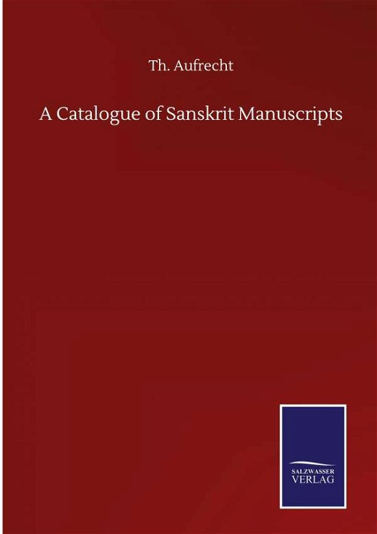 A Catalogue of Sanskrit Manuscripts - Th Aufrecht - Bøger - Salzwasser-Verlag Gmbh - 9783846056196 - 10. september 2020
