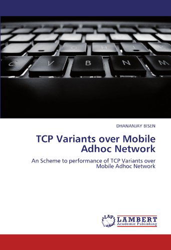 Cover for Dhananjay Bisen · Tcp Variants over Mobile Adhoc Network: an Scheme to Performance of Tcp Variants over Mobile Adhoc Network (Paperback Book) (2012)