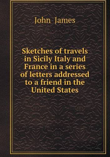 Cover for John James · Sketches of Travels in Sicily Italy and France in a Series of Letters Addressed to a Friend in the United States (Paperback Book) (2013)