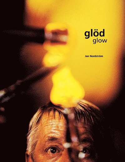 Cover for Jan Nordström · Glöd : ett glasbruk sover aldrig : dess hjärta brinner alltid = Glow : a glassworks never sleeps : its heart always burns (Book) (2007)