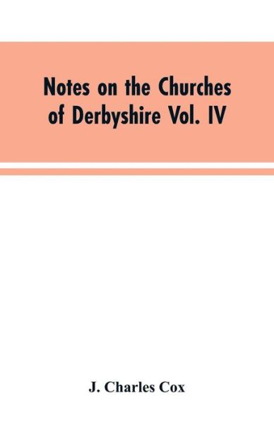 Notes on the Churches of Derbyshire Vol. IV . The Hundred of Morleston and Litchurch - J Charles Cox - Książki - Alpha Edition - 9789353604196 - 30 marca 2019