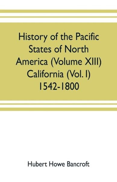Cover for Hubert Howe Bancroft · History of the Pacific states of North America (Volume XIII) California (Vol. I) 1542-1800 (Paperback Book) (2019)