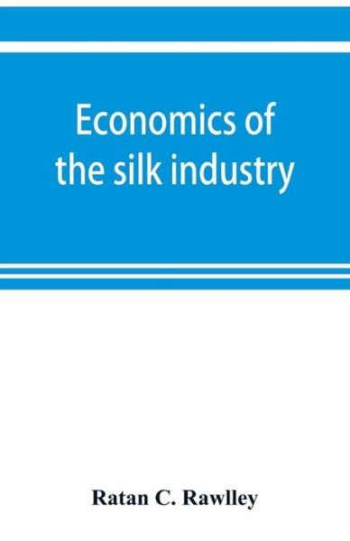 Cover for Ratan C Rawlley · Economics of the silk industry; a study in industrial organisation (Paperback Book) (2019)