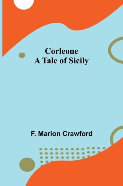 Corleone; A Tale of Sicily - F. Marion Crawford - Libros - Alpha Edition - 9789356012196 - 16 de marzo de 2022