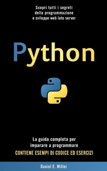 Cover for Daniel E Miller · Python: Scopri tutti i segreti della programmazione e sviluppo web lato server. La guida completa per imparare a programmare. CONTIENE ESEMPI DI CODICE ED ESERCIZI. (Taschenbuch) (2021)