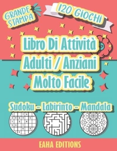 Cover for Eaha Editions · Libro Di Attività Adulti / Anziani Molto Facile - Grande Stampa - 120 Giochi - Sudoku - Labirinto - Mandala - EAHA EDITIONS (Paperback Book) (2021)