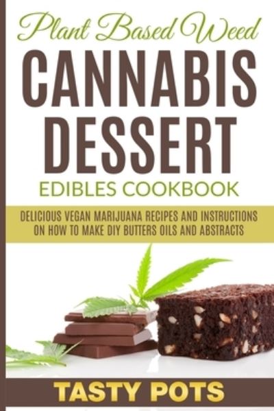 Cover for Tasty Pots · Plant Based Weed Cannabis Dessert Edibles Cookbook: Delicious Vegan Marijuana Recipes and Instructions on How To Make DIY Butters Oils and Abstracts (Paperback Book) (2021)