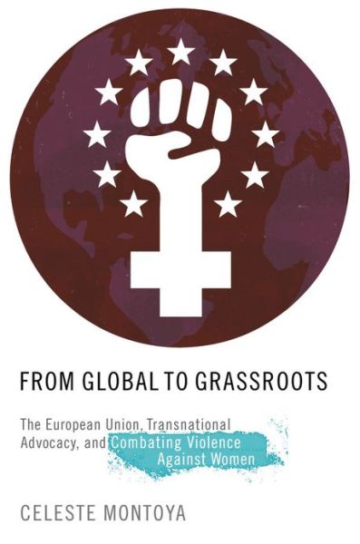 Cover for Montoya, Celeste (Associate Professor of Women and Gender Studies, Associate Professor of Women and Gender Studies, University of Colorado-Boulder) · From Global to Grassroots: The European Union, Transnational Advocacy, and Combating Violence against Women - Oxford Studies in Gender and International Relations (Hardcover Book) (2013)