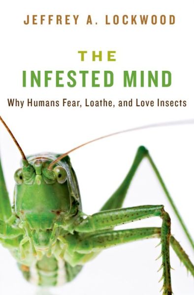 Cover for Lockwood, Jeffrey (Professor of Natural Sciences and Humanities, Professor of Natural Sciences and Humanities, University of Wyoming) · The Infested Mind: Why Humans Fear, Loathe, and Love Insects (Hardcover Book) (2013)