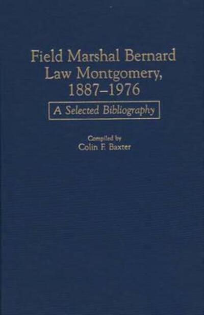 Cover for Colin F. Baxter · Field Marshal Bernard Law Montgomery, 1887-1976: A Selected Bibliography - Bibliographies of Battles and Leaders (Hardcover Book) (1999)