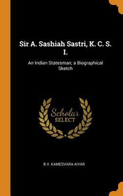 Cover for B V Kamesvara Aiyar · Sir A. Sashiah Sastri, K. C. S. I. (Hardcover Book) (2018)