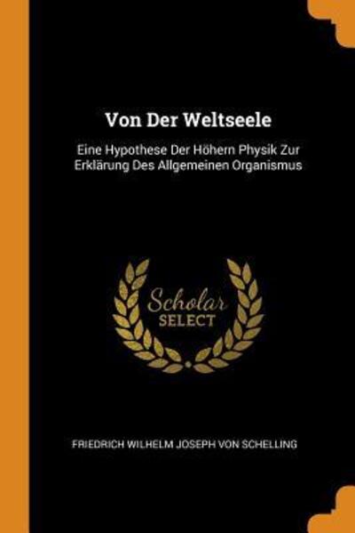 Cover for Friedrich Wilhelm Joseph Von Schelling · Von Der Weltseele Eine Hypothese Der Höhern Physik Zur Erklärung Des Allgemeinen Organismus (Paperback Book) (2018)