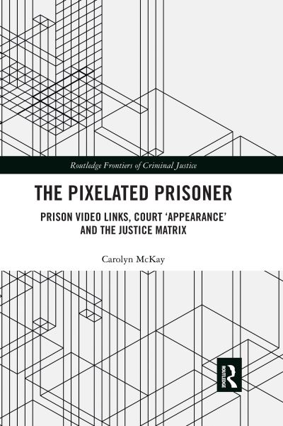 Cover for McKay, Carolyn (University of Sydney, Australia) · The Pixelated Prisoner: Prison Video Links, Court ‘Appearance’ and the Justice Matrix - Routledge Frontiers of Criminal Justice (Paperback Book) (2021)